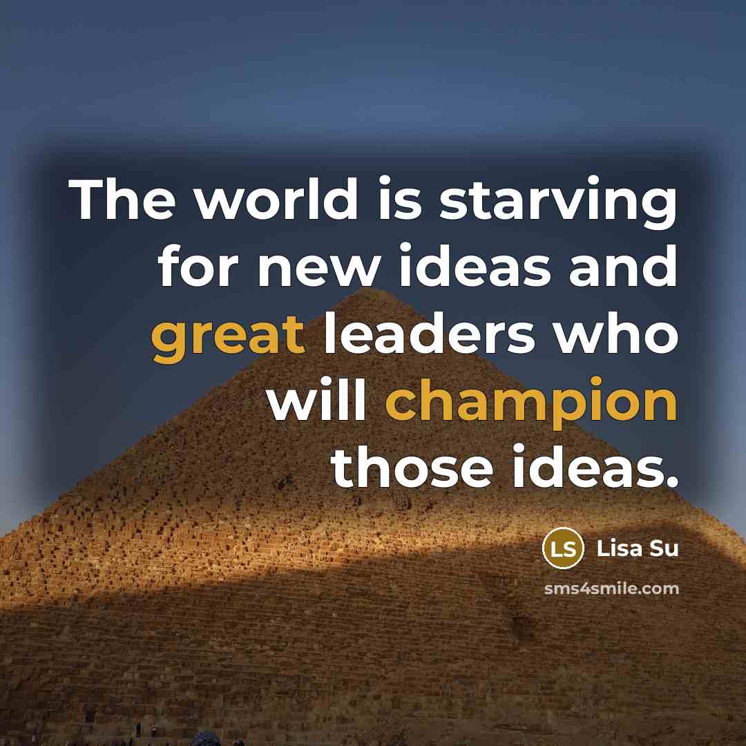 “The world is starving for new ideas and great leaders who will champion those ideas.” quote by Lisa Su