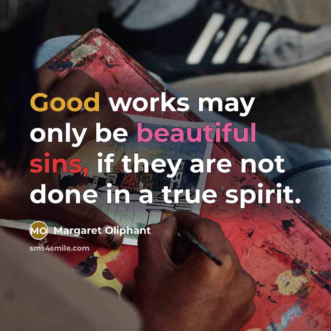 “Good works may only be beautiful sins, if they are not done in a true spirit.” quote by Margaret Oliphant