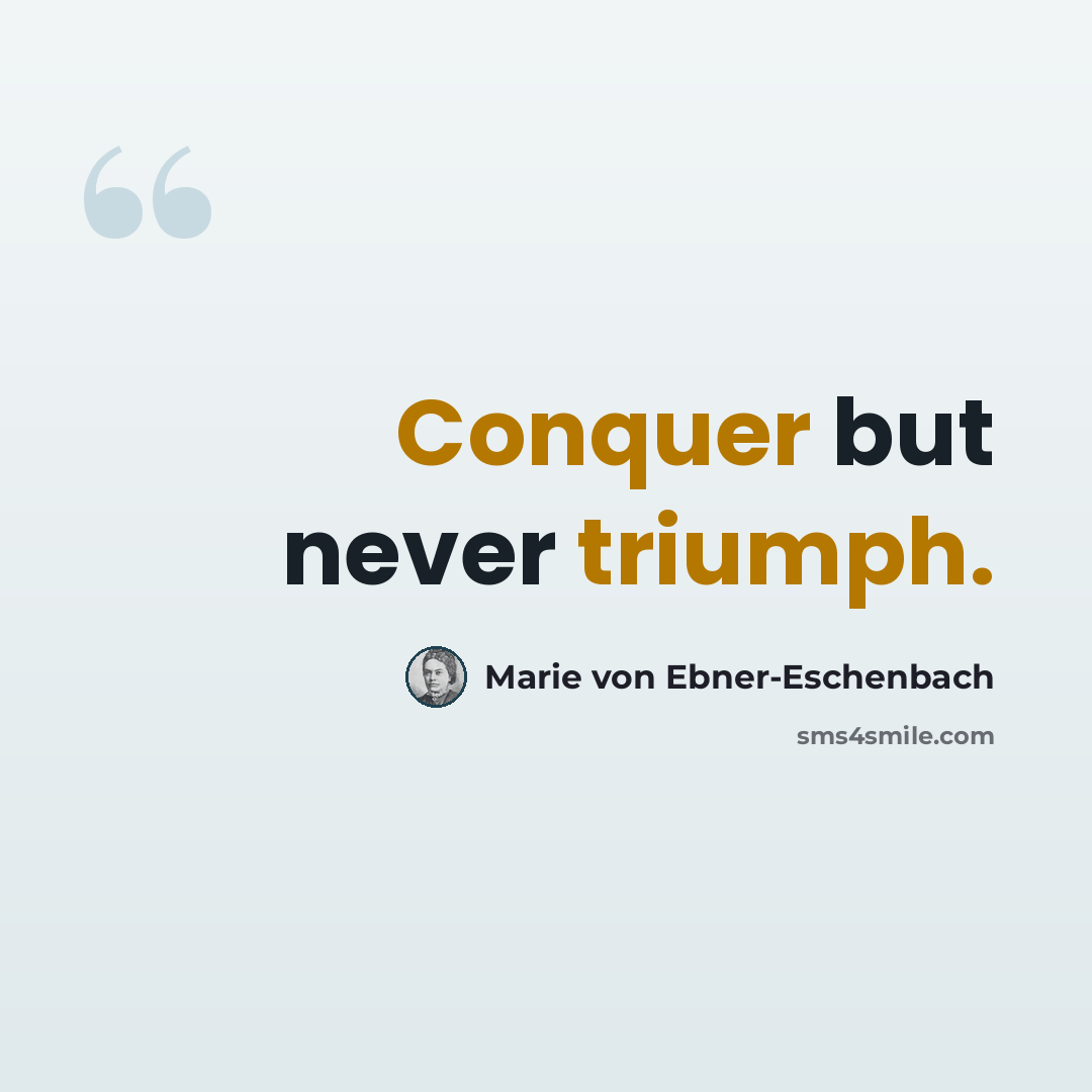 “Conquer but never triumph.” quote by Marie von Ebner-Eschenbach