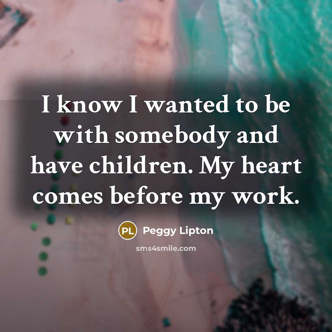 “I know I wanted to be with somebody and have children. My heart comes before my work.” quote by Peggy Lipton