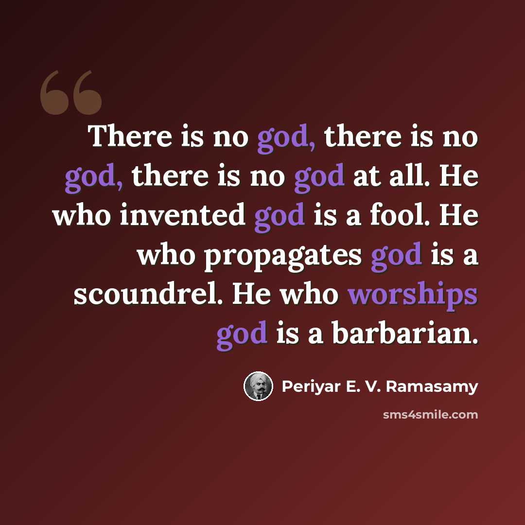 “There is no god, there is no god, there is no god at all. He who invented god is a fool. He who propagates god is a scoundrel. He who worships god is a barbarian.” quote by Periyar E. V. Ramasamy