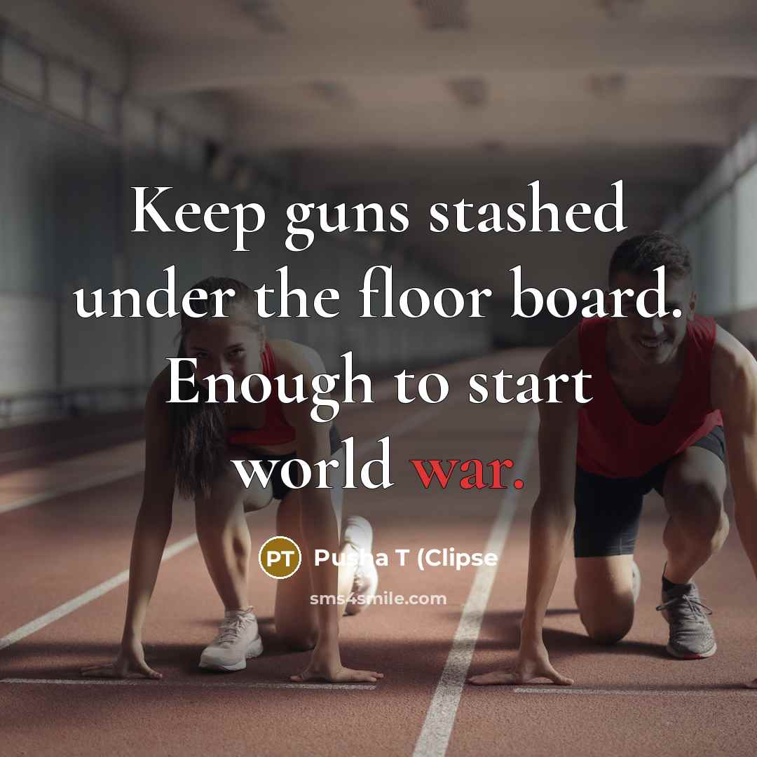 “Keep guns stashed under the floor board. Enough to start world war.” quote by Pusha T (Clipse