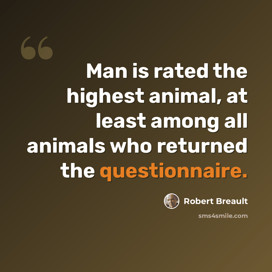 “Man is rated the highest animal, at least among all animals who returned the questionnaire.” quote by Robert Breault