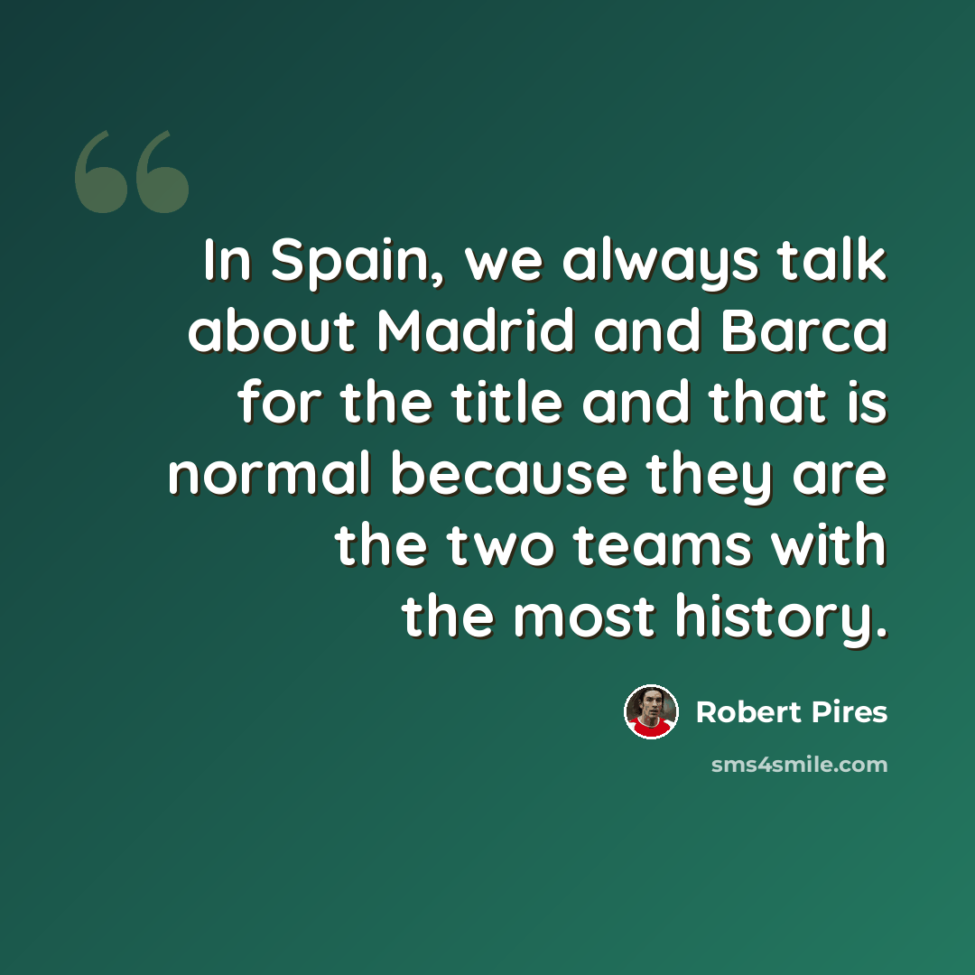 “In Spain, we always talk about Madrid and Barca for the title and that is normal because they are the two teams with the most history.” quote by Robert Pires