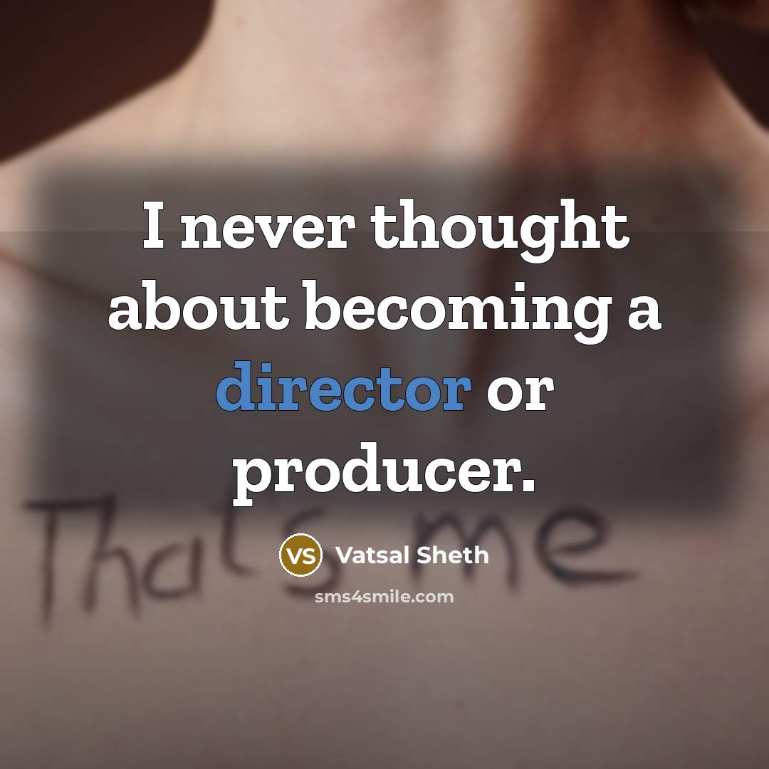 “I never thought about becoming a director or producer.” quote by Vatsal Sheth