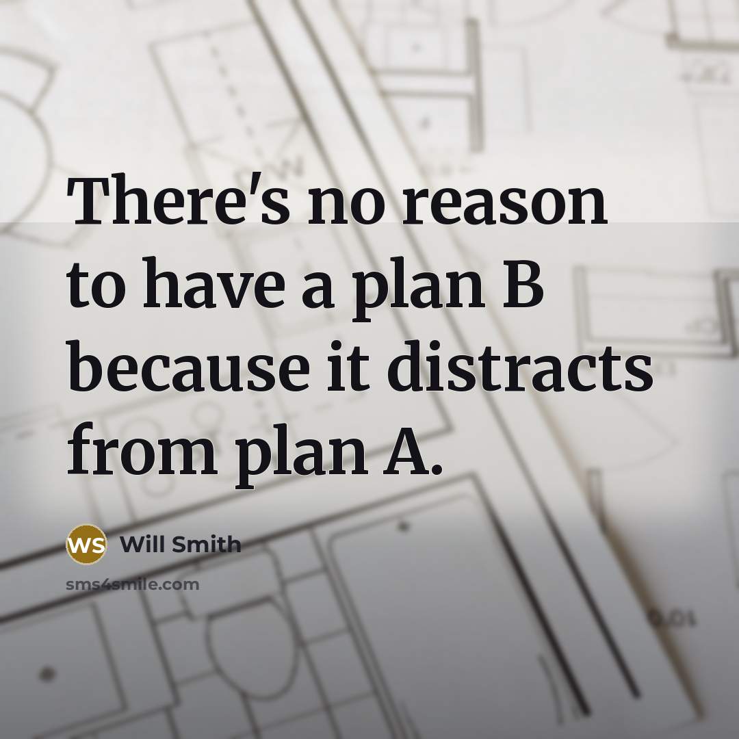 “There's no reason to have a plan B because it distracts from plan A.” quote by Will Smith