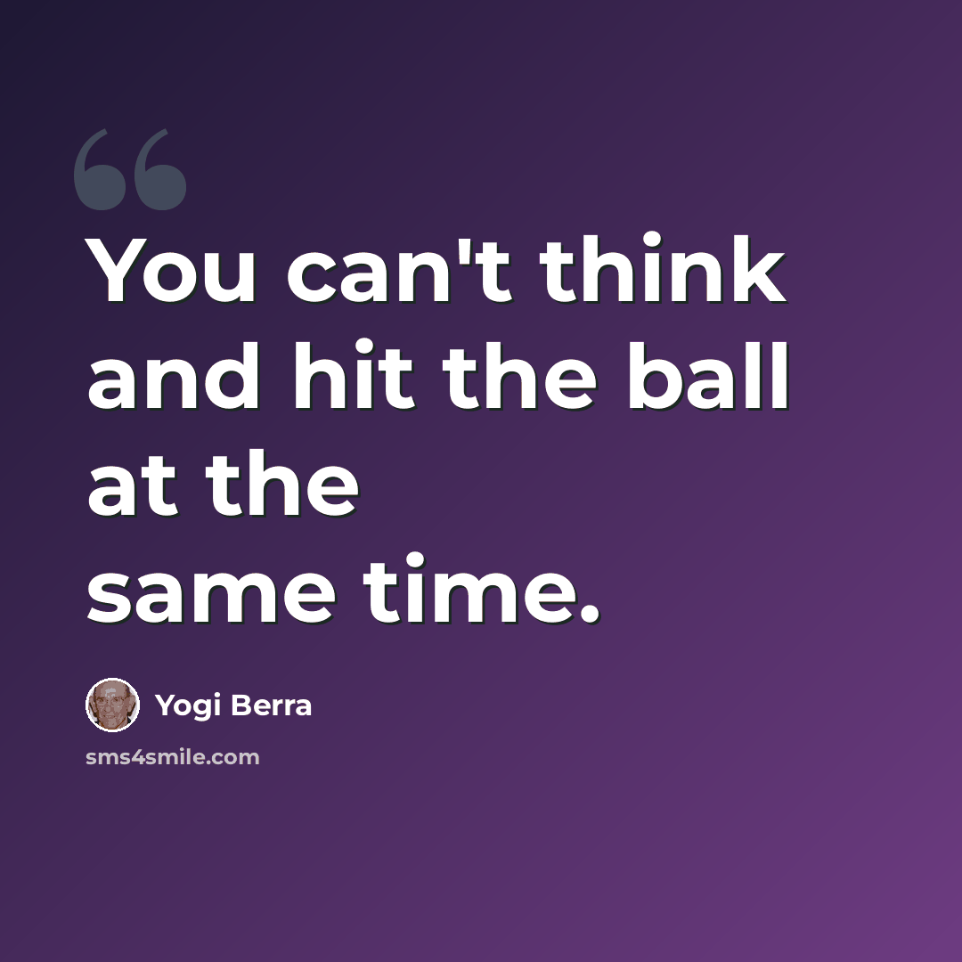 “You can't think and hit the ball at the same time.” quote by Yogi Berra