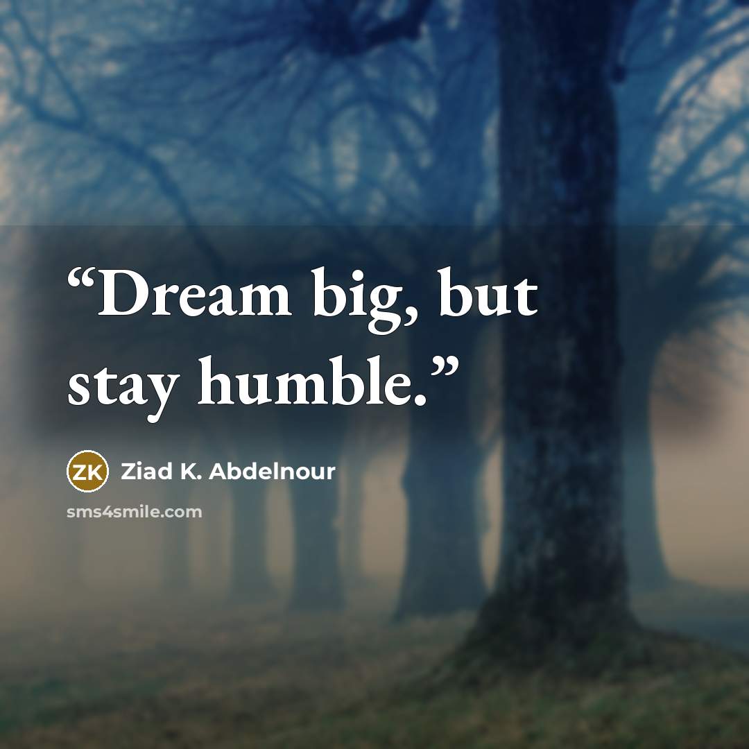 “Dream big, but stay humble.” quote by Ziad K. Abdelnour