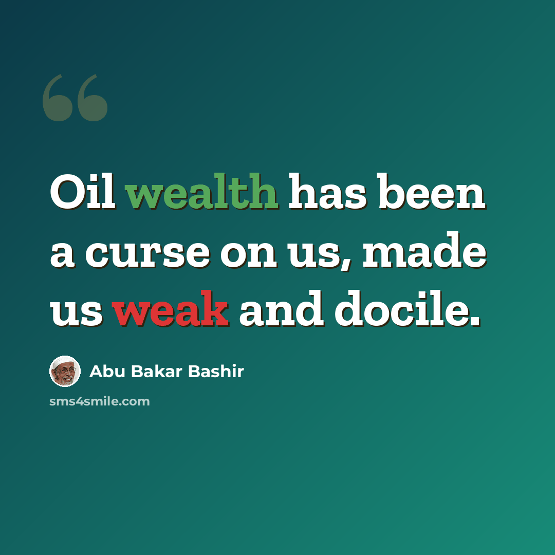 “Oil wealth has been a curse on us, made us weak and docile.” quote by Abu Bakar Bashir