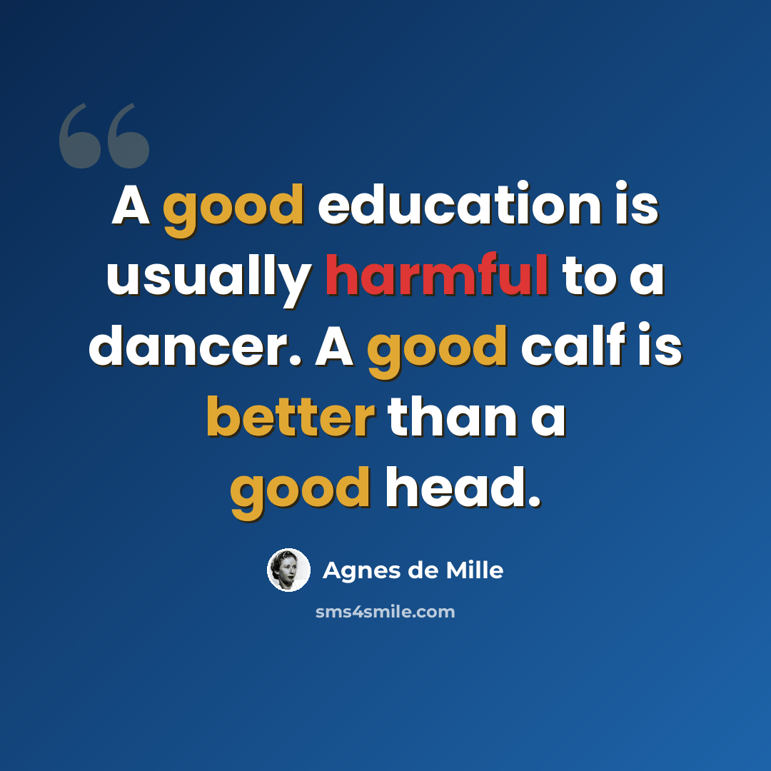 “A good education is usually harmful to a dancer. A good calf is better than a good head.” quote by Agnes de Mille