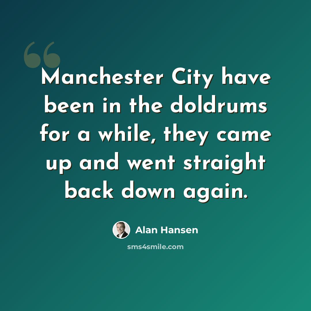 “Manchester City have been in the doldrums for a while, they came up and went straight back down again.” quote by Alan Hansen