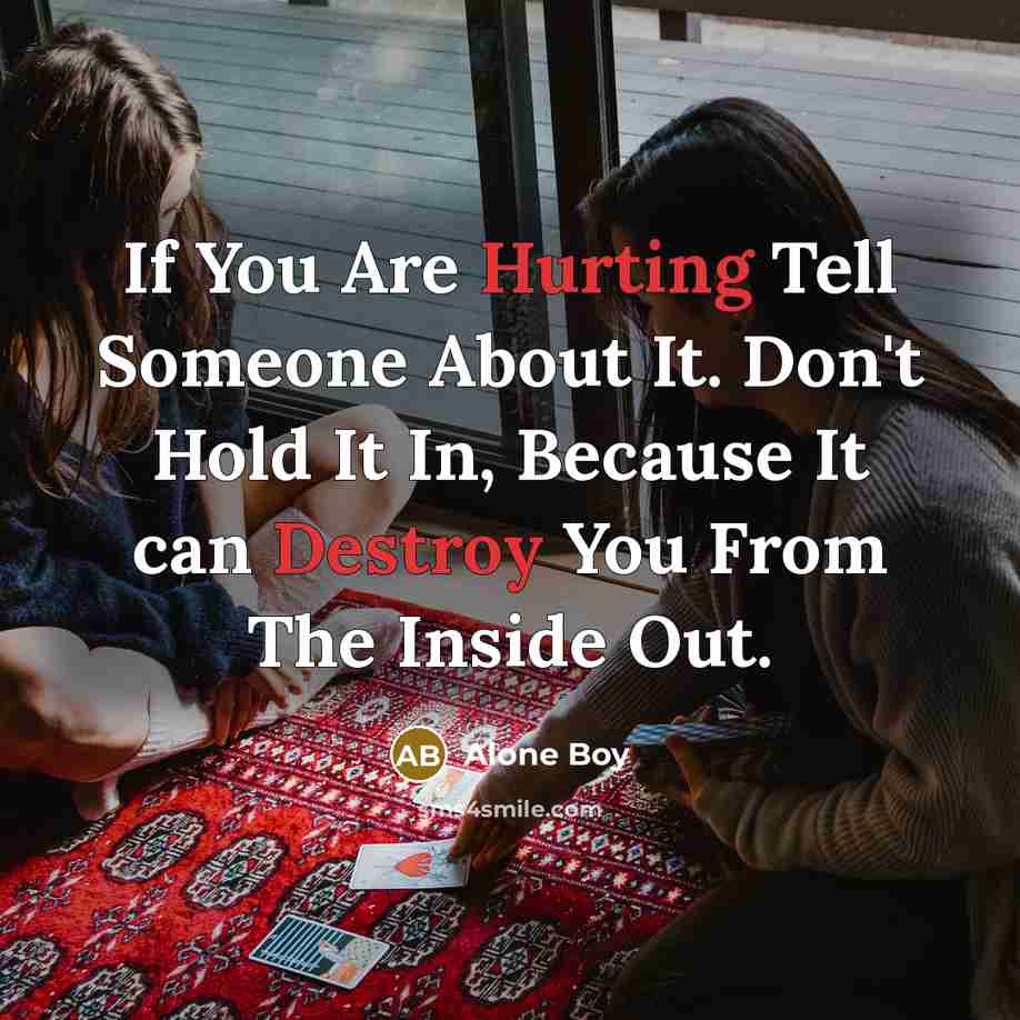 “If You Are Hurting Tell Someone About It. Don't Hold It In, Because It can Destroy You From The Inside Out.” quote by Alone Boy