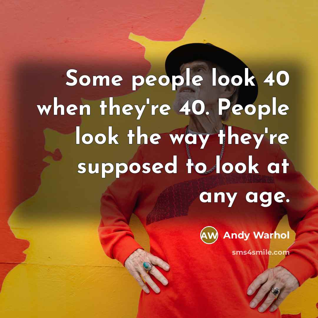 “Some people look 40 when they're 40. People look the way they're supposed to look at any age.” quote by Andy Warhol