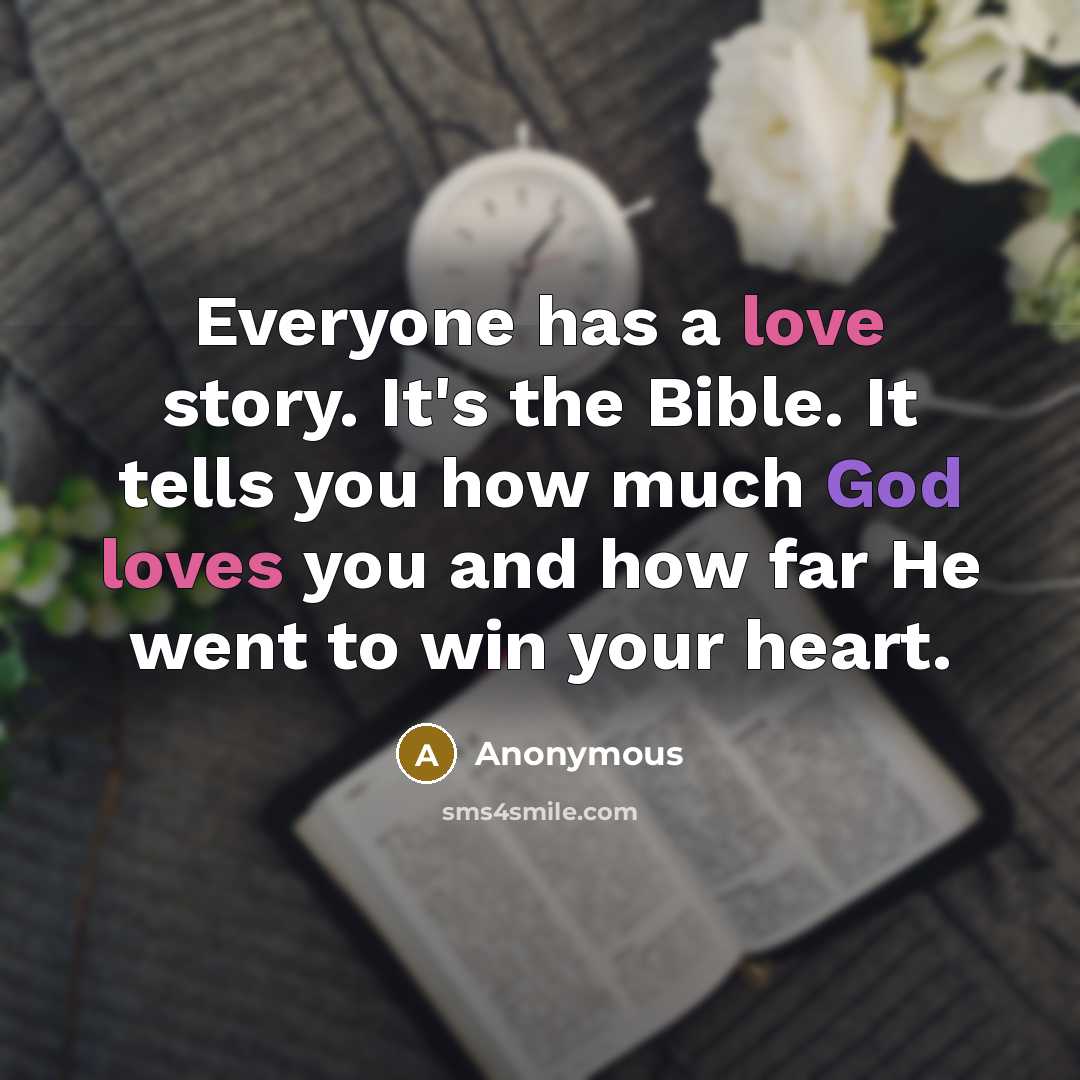 “Everyone has a love story. It's the Bible. It tells you how much God loves you and how far He went to win your heart.” quote by Anonymous