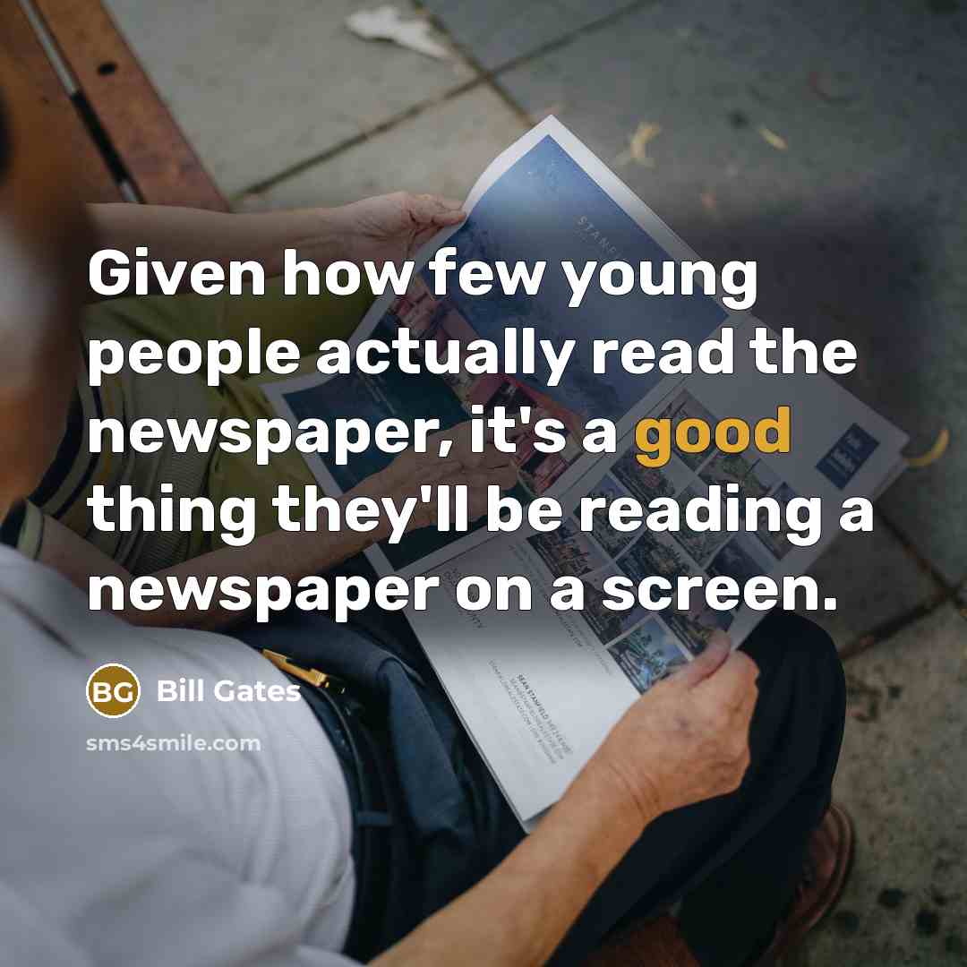 “Given how few young people actually read the newspaper, it's a good thing they'll be reading a newspaper on a screen.” quote by Bill Gates