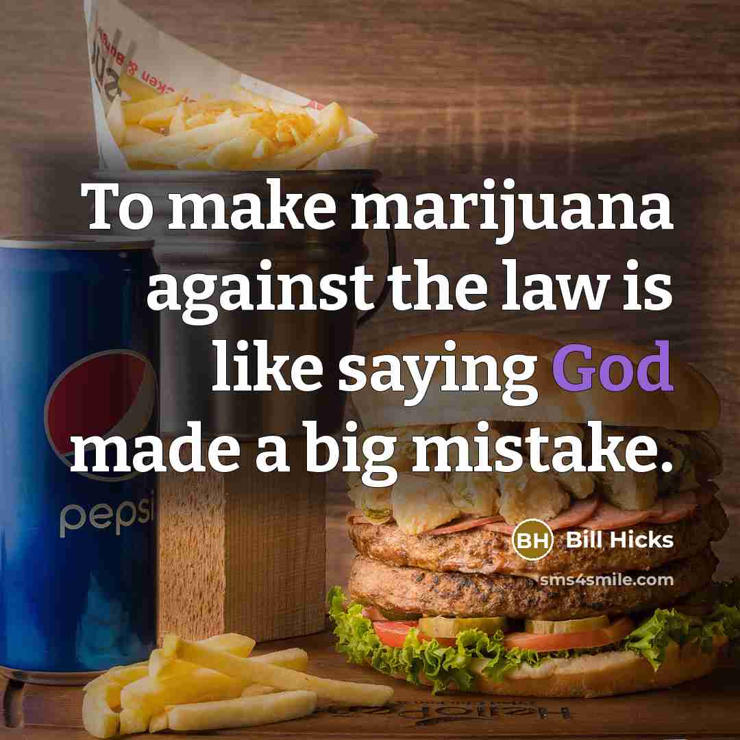 “To make marijuana against the law is like saying God made a big mistake.” quote by Bill Hicks