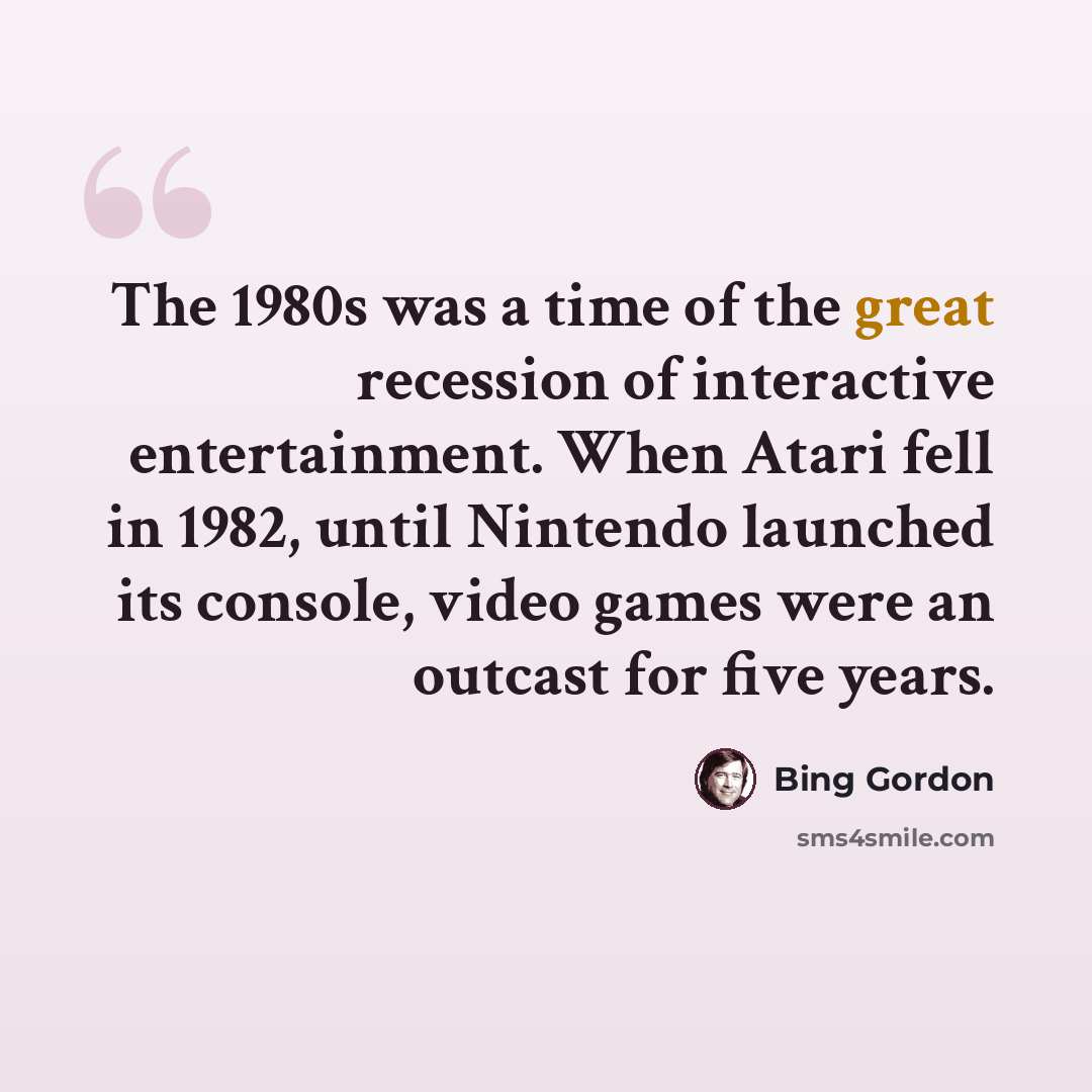 “The 1980s was a time of the great recession of interactive entertainment. When Atari fell in 1982, until Nintendo launched its console, video games were an outcast for five years.” quote by Bing Gordon