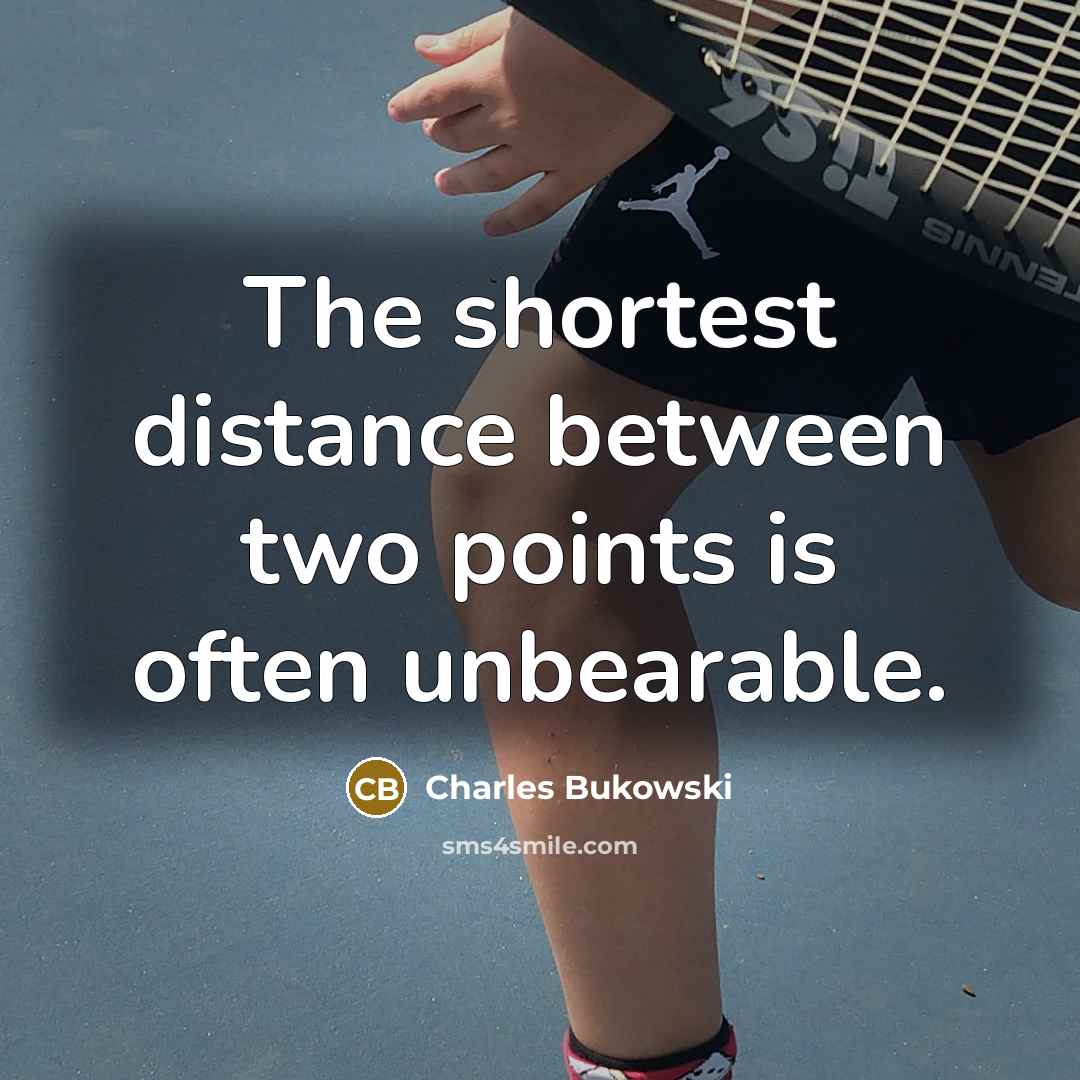 “The shortest distance between two points is often unbearable.” quote by Charles Bukowski