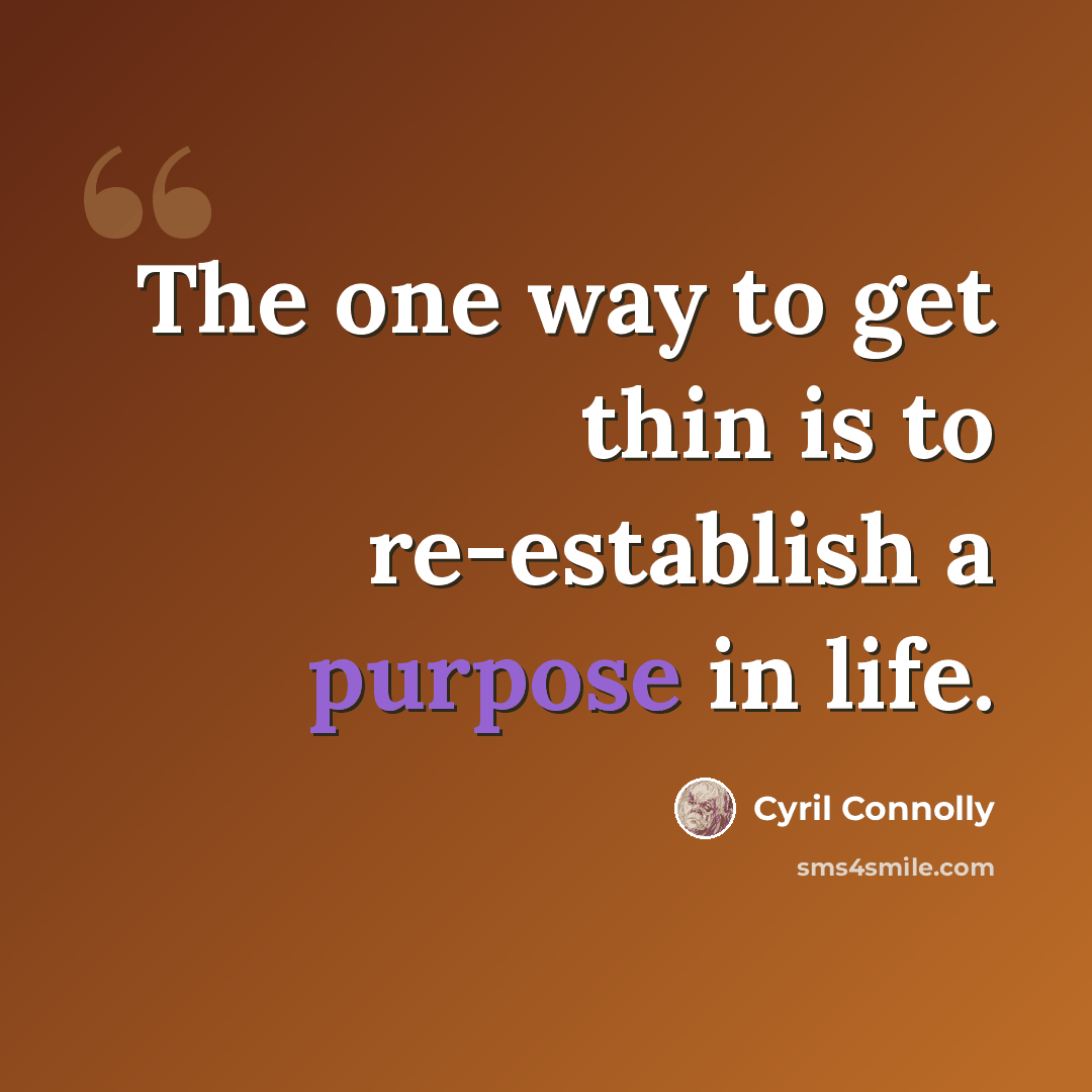 “The one way to get thin is to re-establish a purpose in life.” quote by Cyril Connolly
