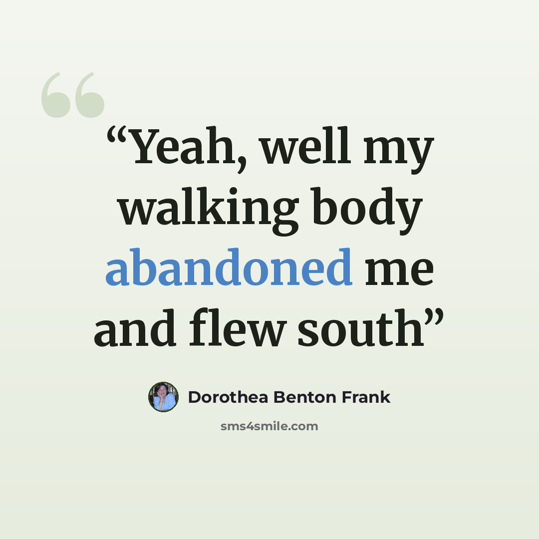 “Yeah, well my walking body abandoned me and flew south” quote by Dorothea Benton Frank