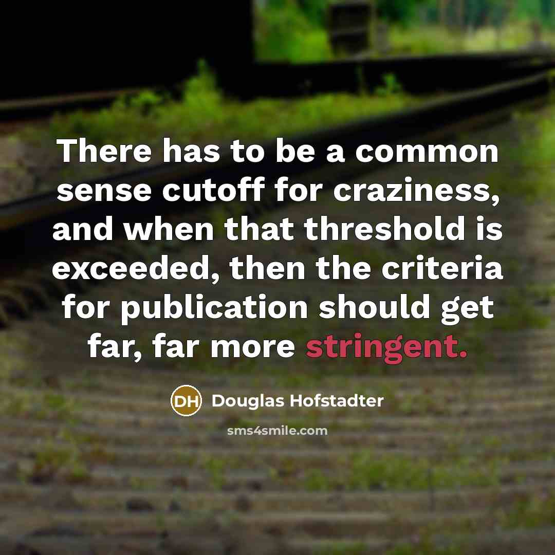 “There has to be a common sense cutoff for craziness, and when that threshold is exceeded, then the criteria for publication should get far, far more stringent.” quote by Douglas Hofstadter