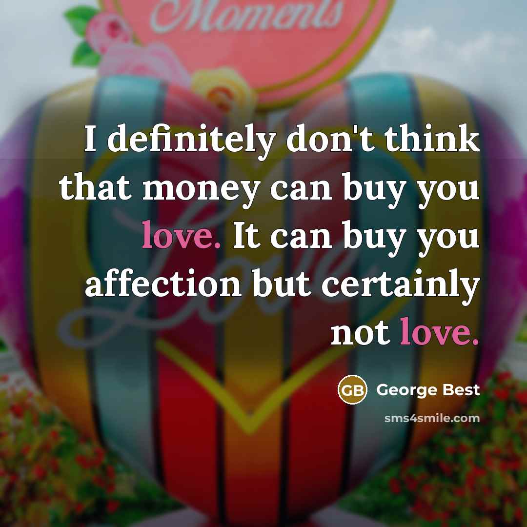 “I definitely don't think that money can buy you love. It can buy you affection but certainly not love.” quote by George Best