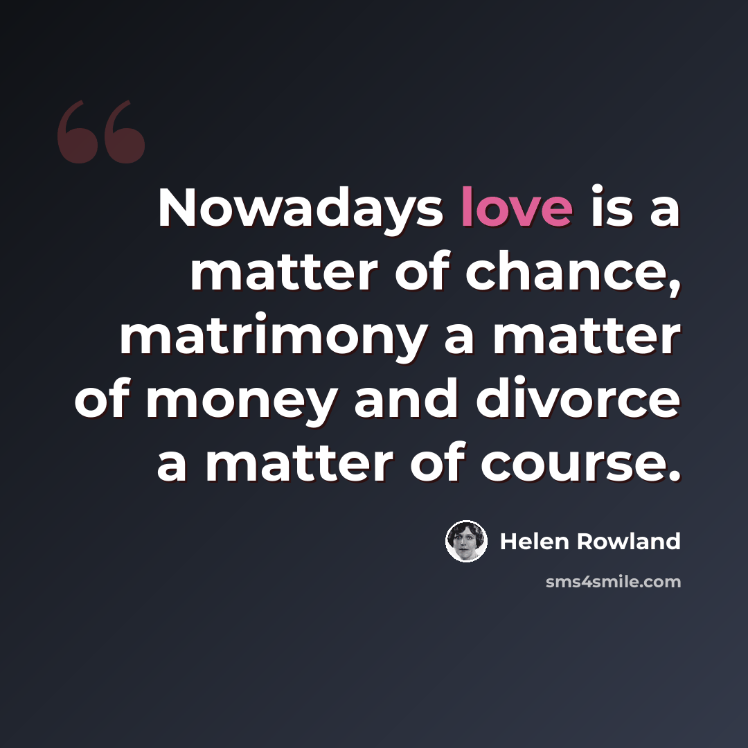 “Nowadays love is a matter of chance, matrimony a matter of money and divorce a matter of course.” quote by Helen Rowland