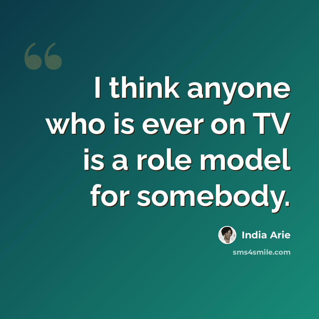 “I think anyone who is ever on TV is a role model for somebody.” quote by India Arie