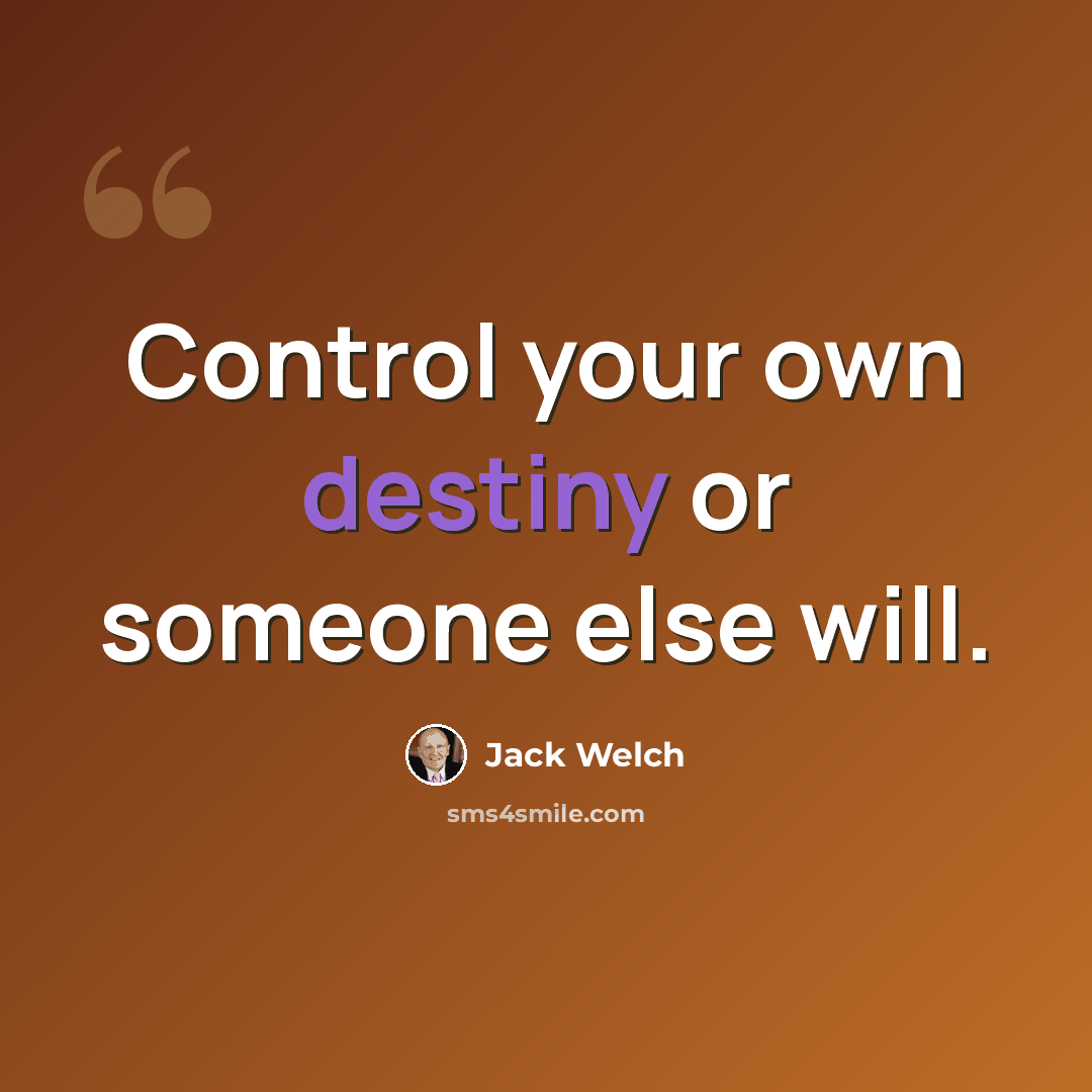 “Control your own destiny or someone else will.” quote by Jack Welch