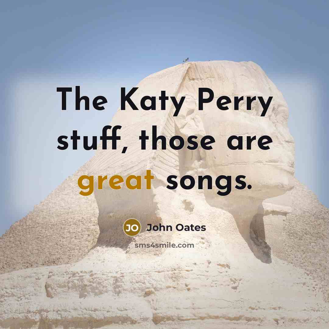 “The Katy Perry stuff, those are great songs.” quote by John Oates
