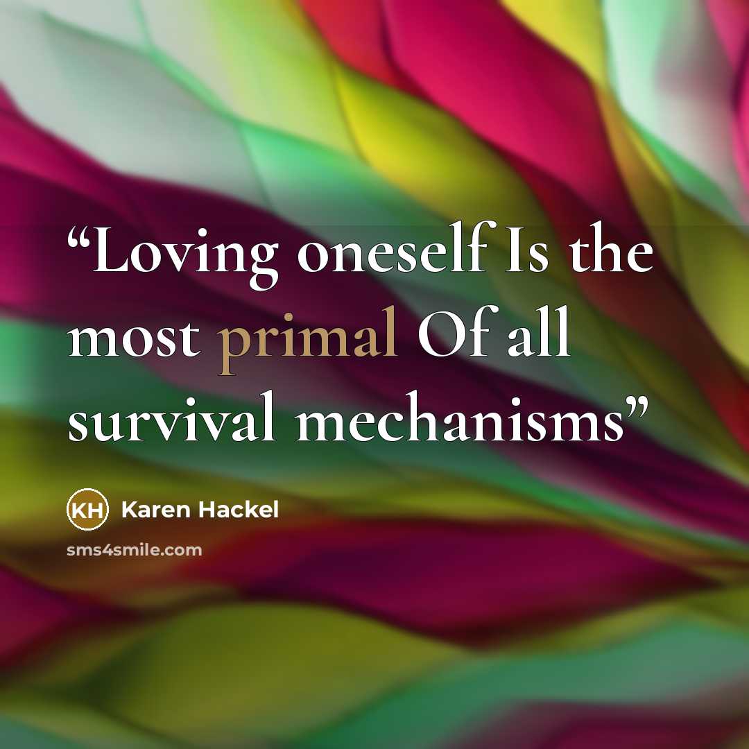 “Loving oneself Is the most primal Of all survival mechanisms” quote by Karen Hackel