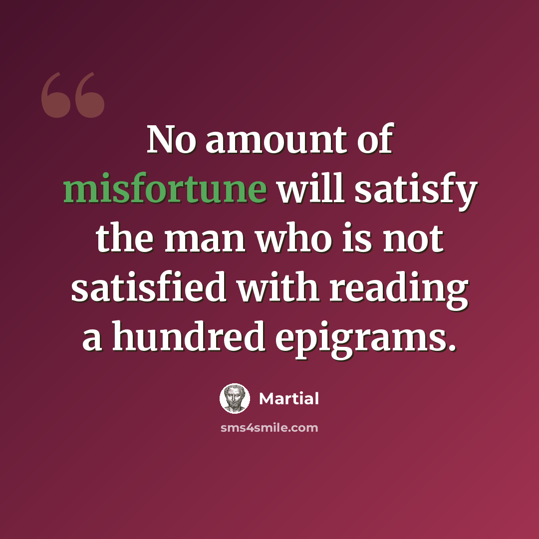 “No amount of misfortune will satisfy the man who is not satisfied with reading a hundred epigrams.” quote by Martial