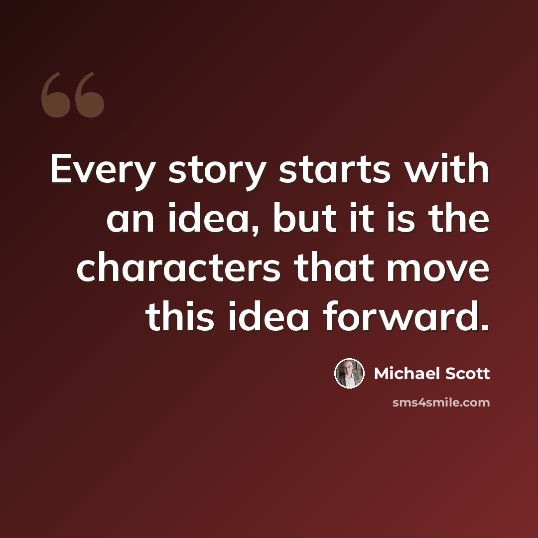 “Every story starts with an idea, but it is the characters that move this idea forward.” quote by Michael Scott
