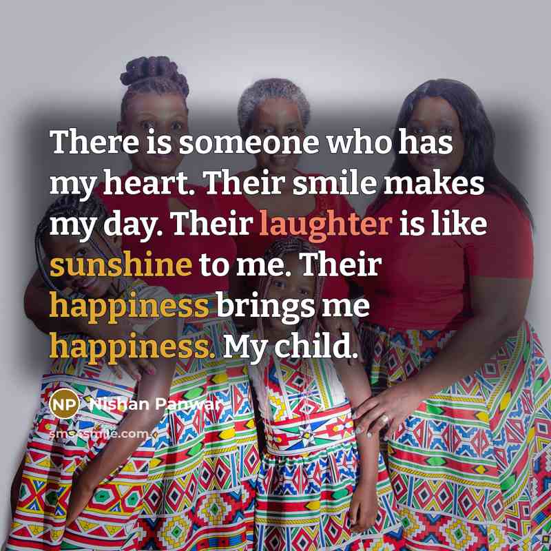 “There is someone who has my heart. Their smile makes my day. Their laughter is like sunshine to me. Their happiness brings me happiness. My child.” quote by Nishan Panwar