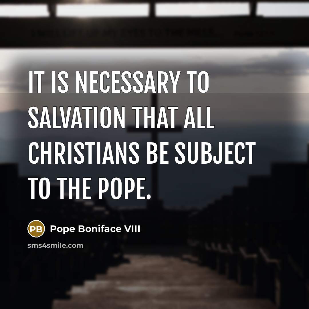“It is necessary to salvation that all Christians be subject to the pope.” quote by Pope Boniface VIII