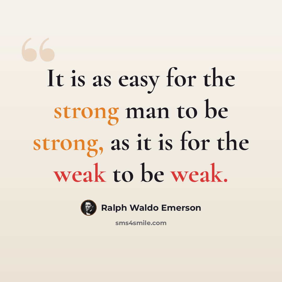 “It is as easy for the strong man to be strong, as it is for the weak to be weak.” quote by Ralph Waldo Emerson