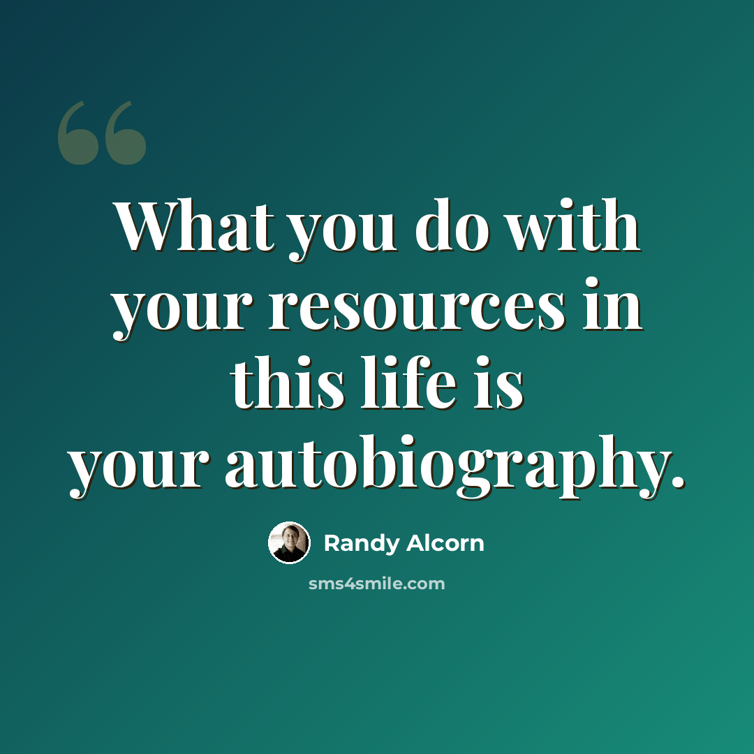 “What you do with your resources in this life is your autobiography.” quote by Randy Alcorn