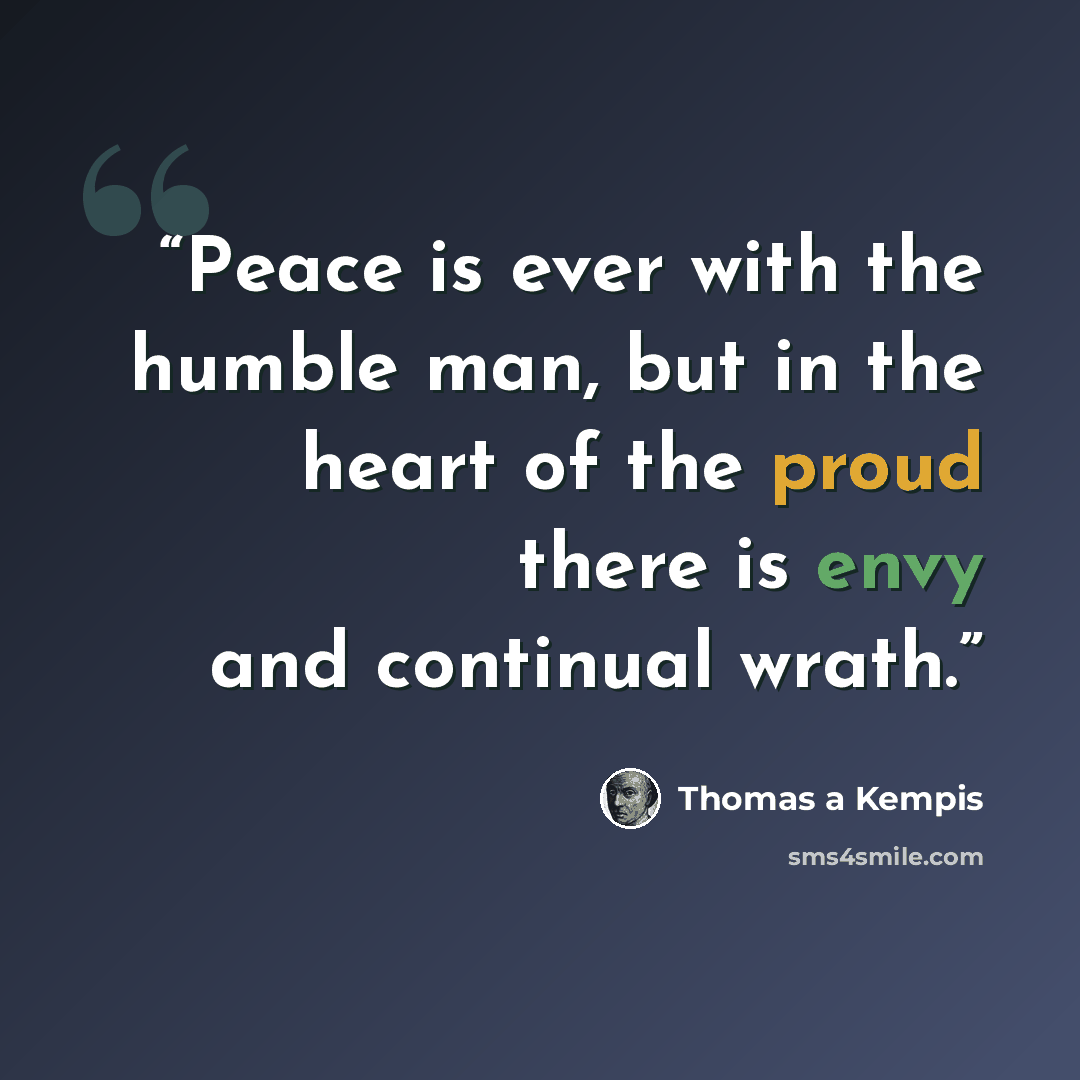 “Peace is ever with the humble man, but in the heart of the proud there is envy and continual wrath.” quote by Thomas à Kempis