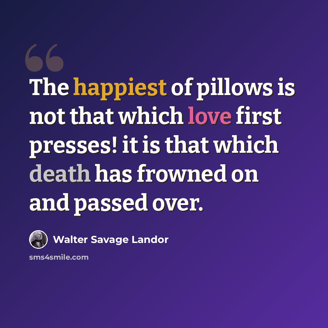 “The happiest of pillows is not that which love first presses! it is that which death has frowned on and passed over.” quote by Walter Savage Landor