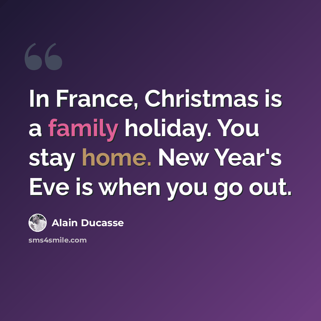 “In France, Christmas is a family holiday. You stay home. New Year's Eve is when you go out.” quote by Alain Ducasse