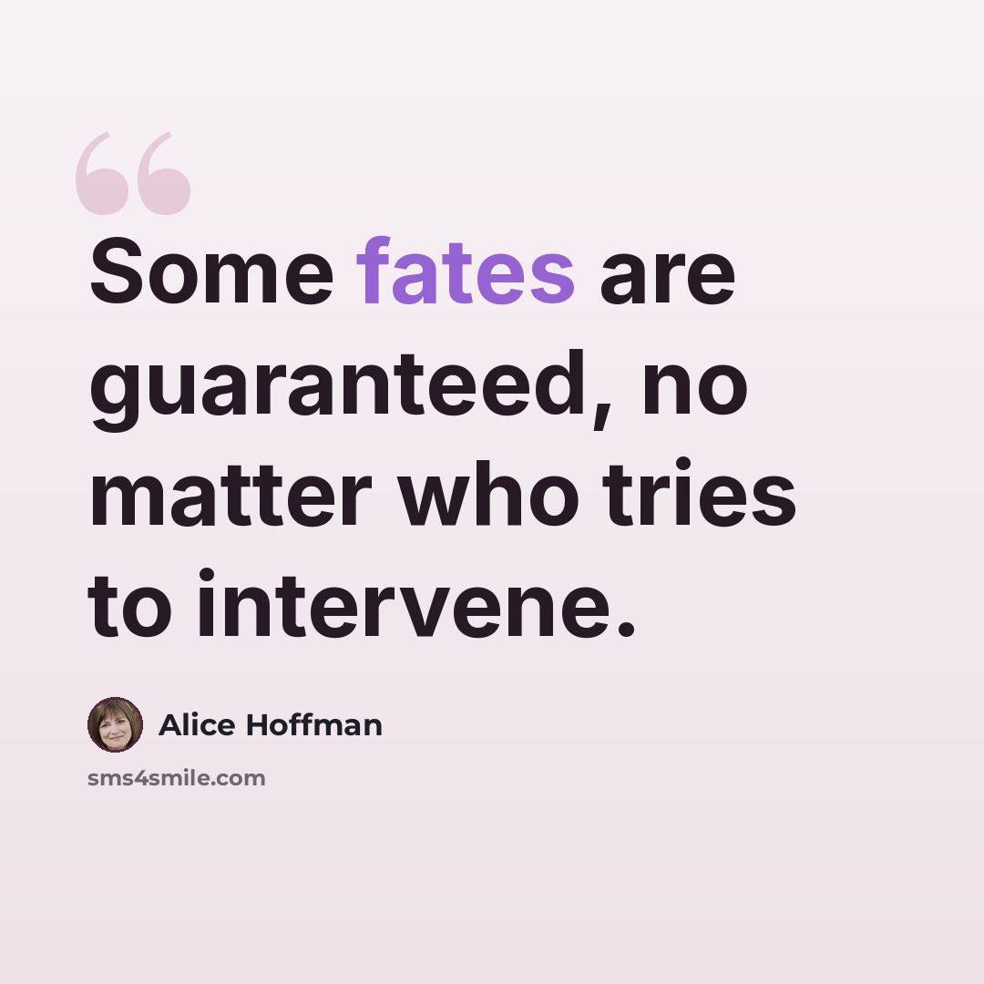 “Some fates are guaranteed, no matter who tries to intervene.” quote by Alice Hoffman