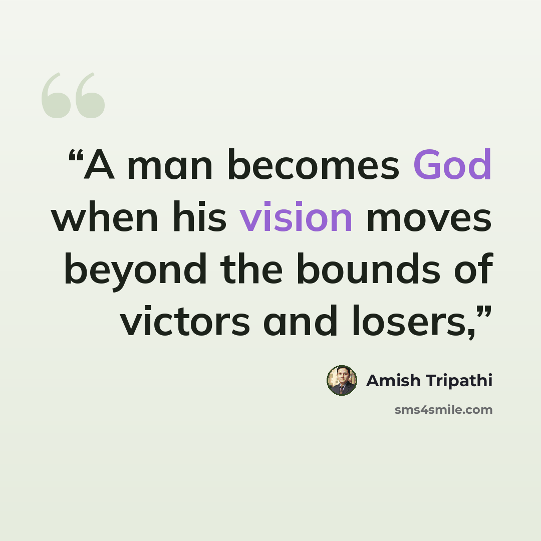 “A man becomes God when his vision moves beyond the bounds of victors and losers,” quote by Amish Tripathi