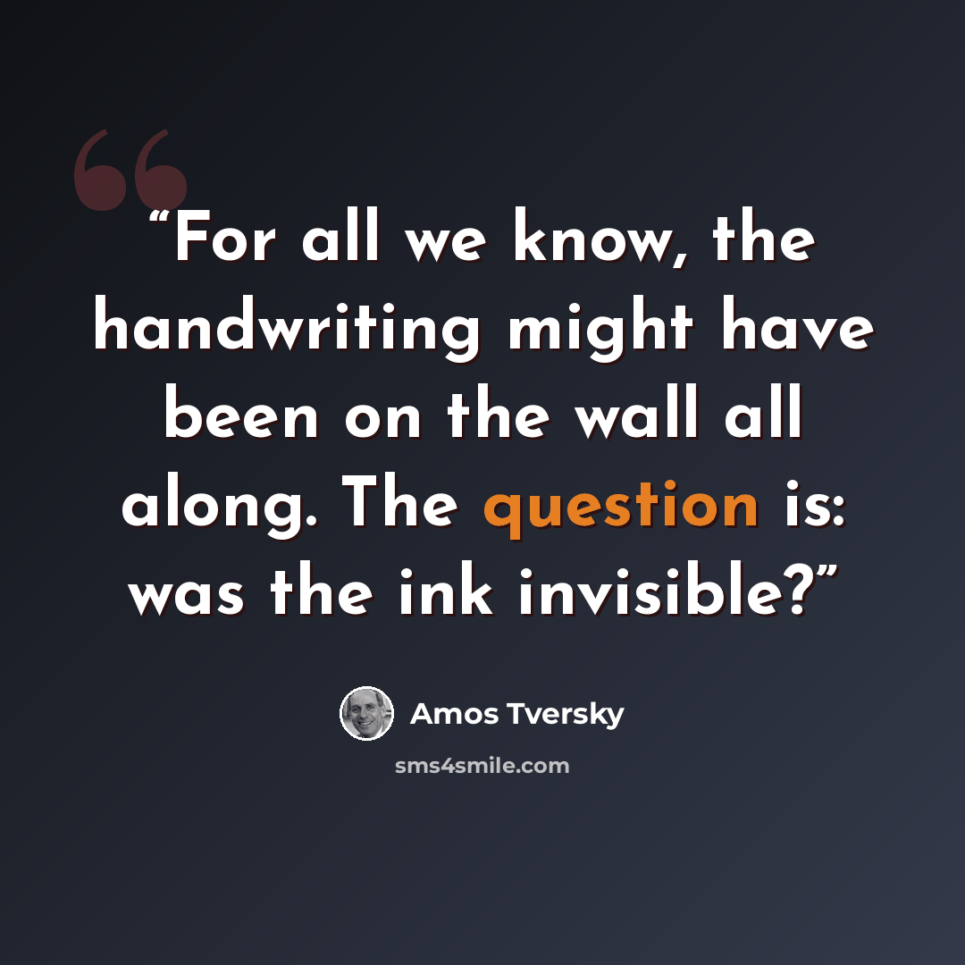 “For all we know, the handwriting might have been on the wall all along. The question is: was the ink invisible?” quote by Amos Tversky