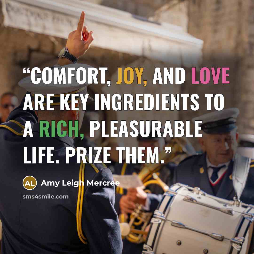 “Comfort, joy, and love are key ingredients to a rich, pleasurable life. Prize them.” quote by Amy Leigh Mercree