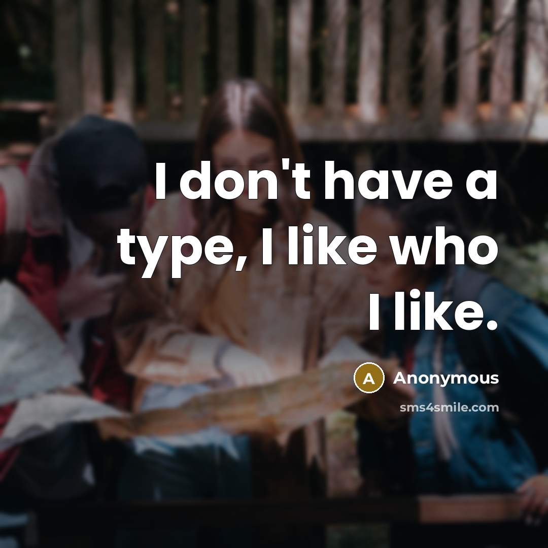 “I don't have a type, I like who I like.” quote by Anonymous