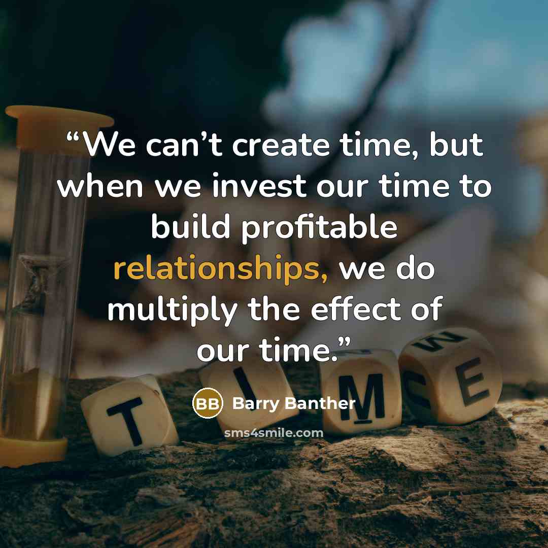 “We can’t create time, but when we invest our time to build profitable relationships, we do multiply the effect of our time.” quote by Barry Banther