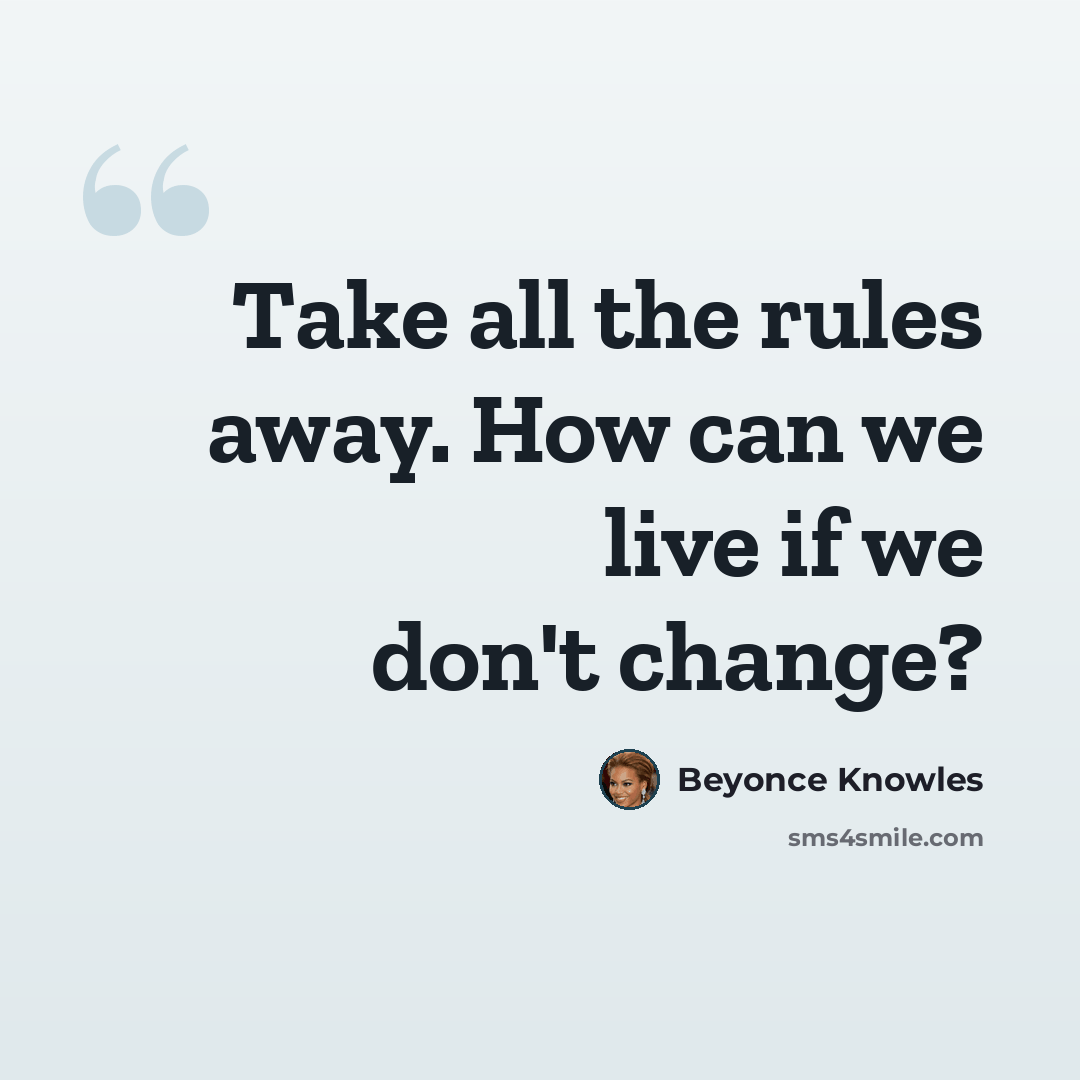 “Take all the rules away. How can we live if we don't change?” quote by Beyonce Knowles