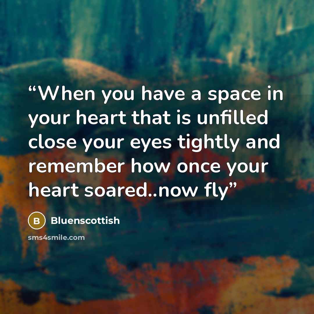 “When you have a space in your heart that is unfilled close your eyes tightly and remember how once your heart soared..now fly” quote by Bluenscottish