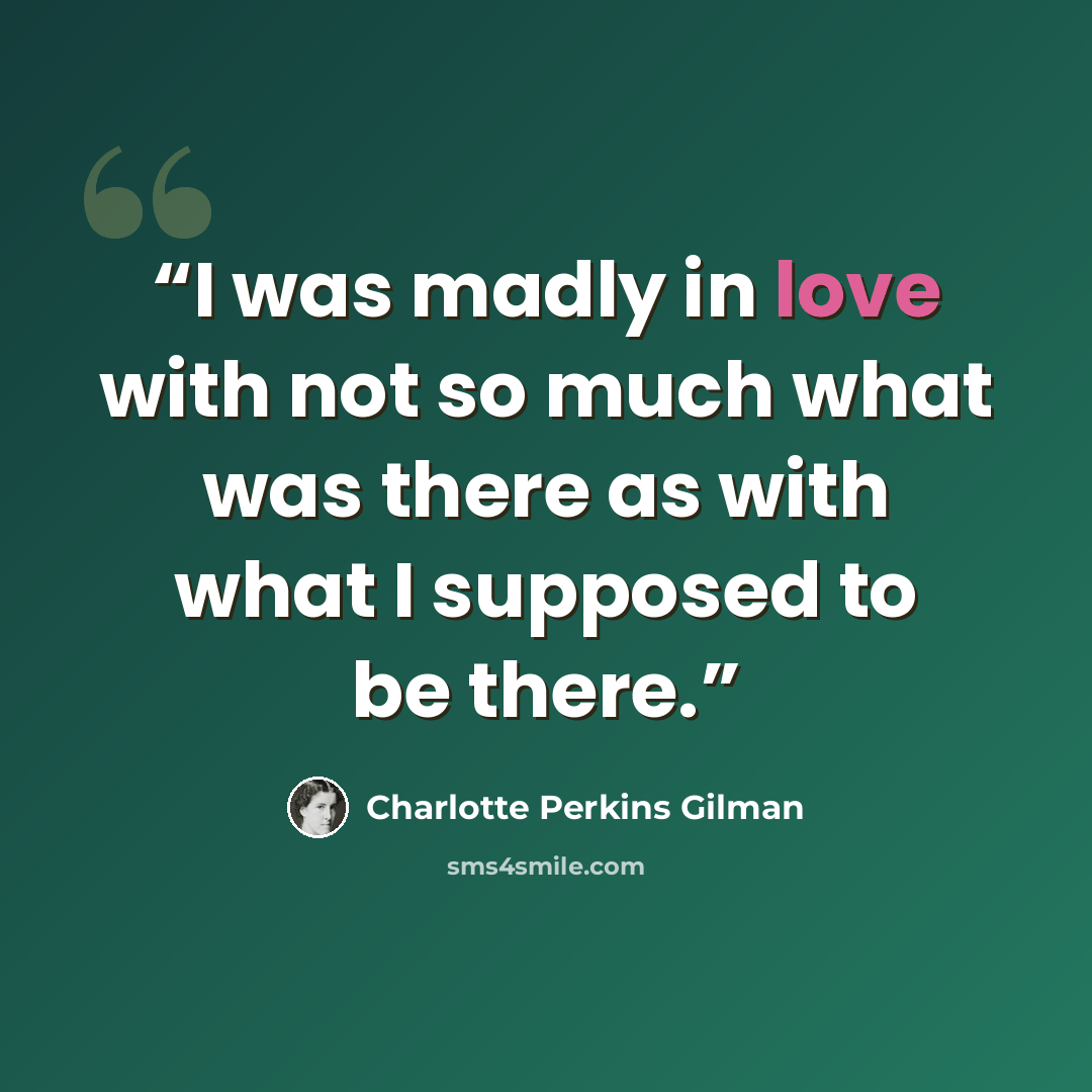 “I was madly in love with not so much what was there as with what I supposed to be there.” quote by Charlotte Perkins Gilman