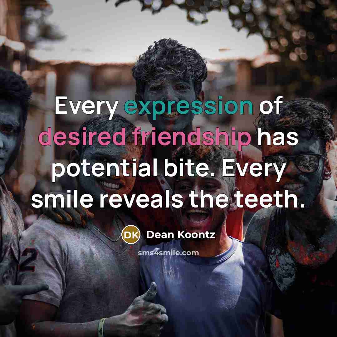 “Every expression of desired friendship has potential bite. Every smile reveals the teeth.” quote by Dean Koontz